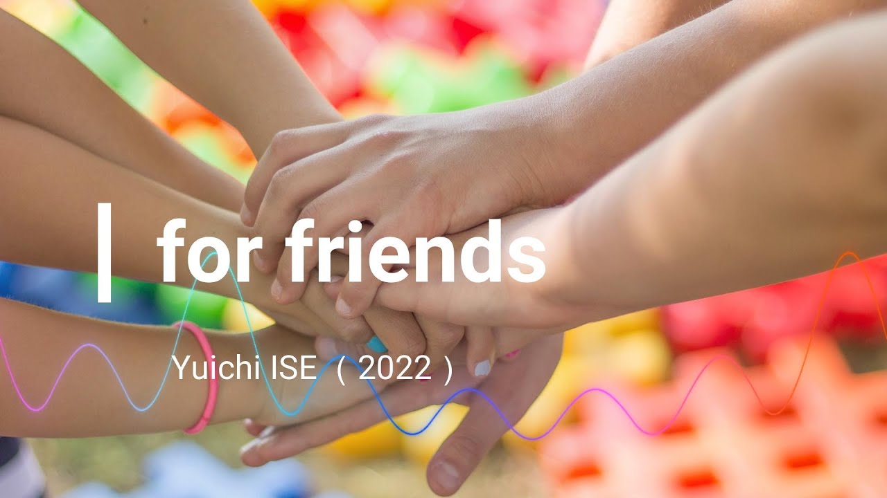 for friends ／ Yuichi ISE （2022）