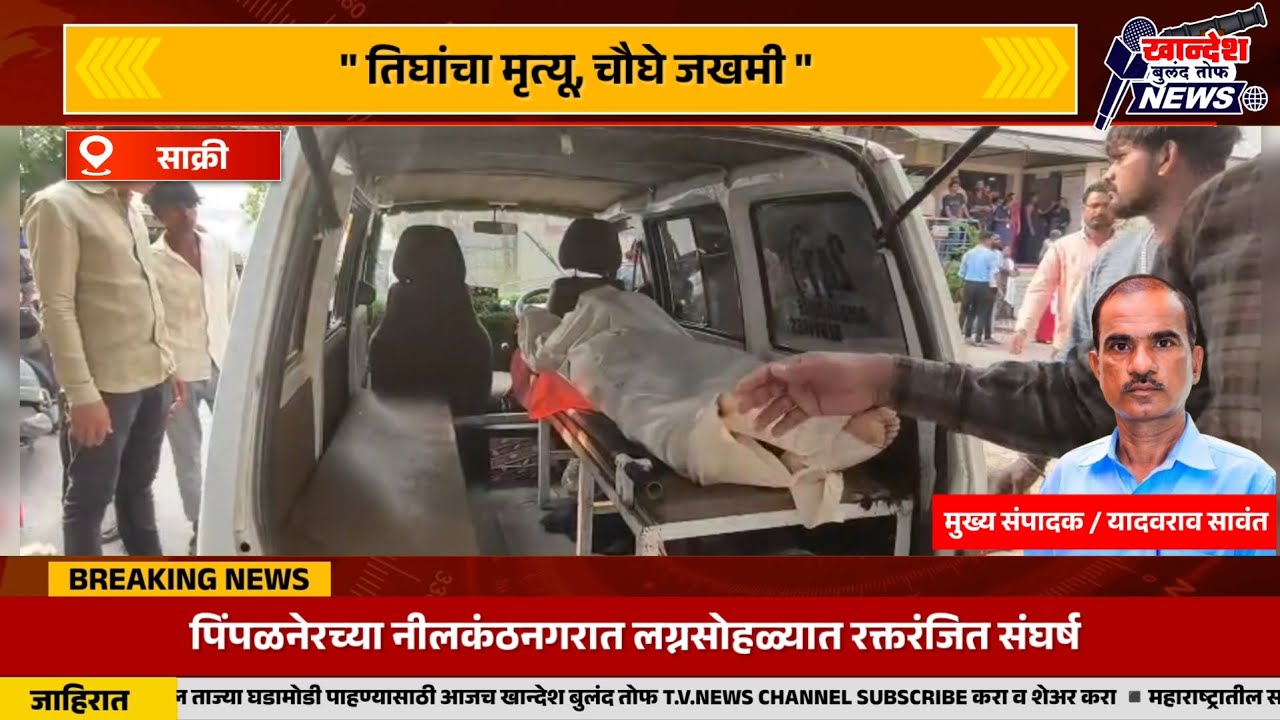 पिंपळनेरच्या नीलकंठनगरात लग्नसोहळ्यात रक्तरंजित संघर्ष; तिघांचा मृत्यू, चौघे जखमी..