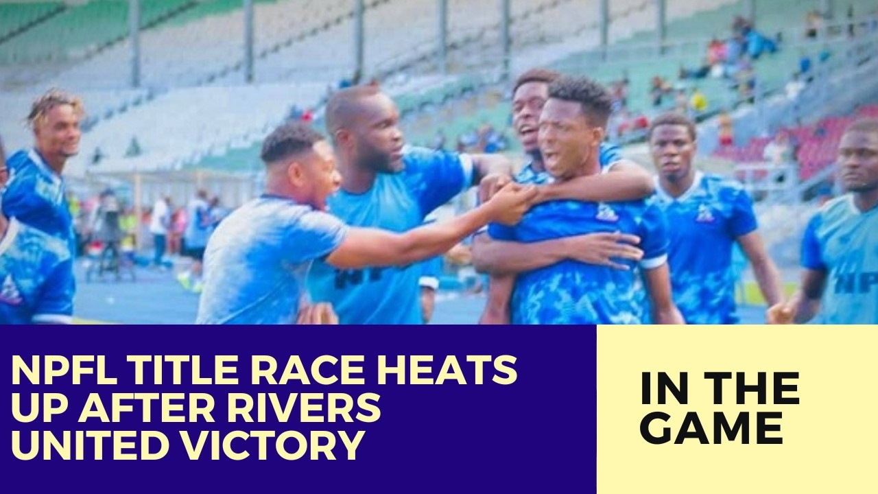 NPFL Title Race Heats Up After Rivers United Victory