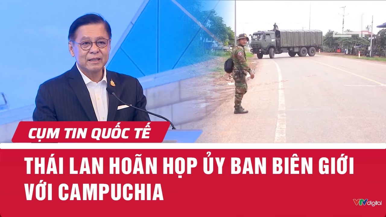 Th&aacute;i Lan ho&atilde;n họp ủy ban bi&ecirc;n giới với Campuchia | Cụm tin quốc tế | VTV24