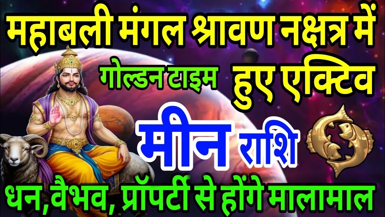 मीन राशि महाबली मंगल श्रावण नक्षत्र में हुए एक्टिव धन- वैभव प्रॉपर्टी से होंगे मालामाल 