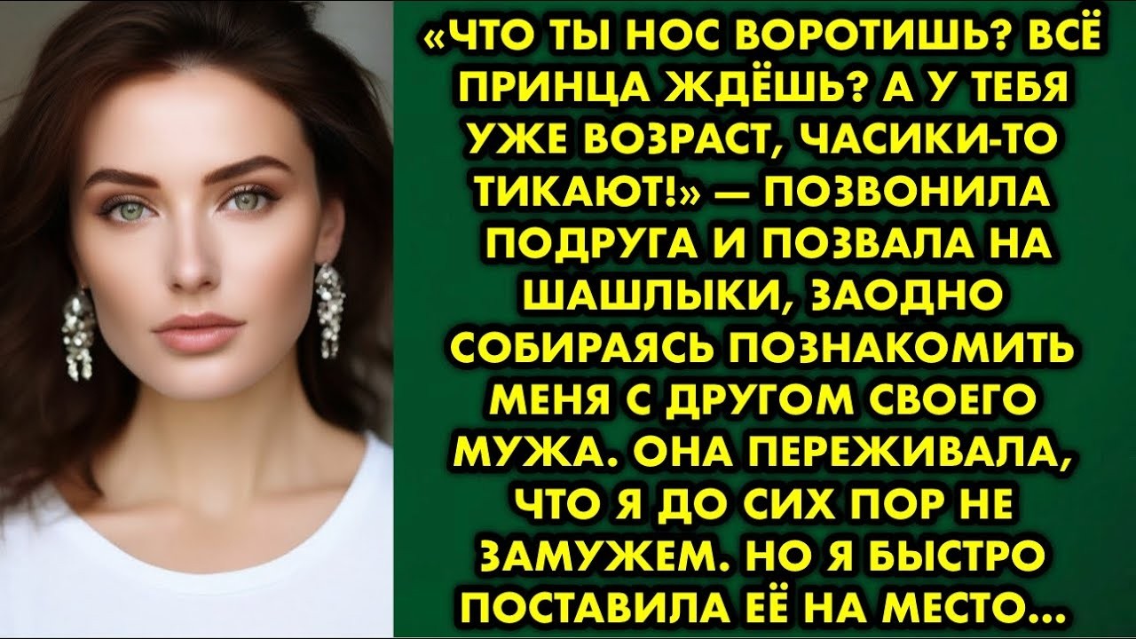 «Что ты нос воротишь. Всё принца ждёшь. А у тебя уже возраст, часики-то тикают!» — позвонила подруга