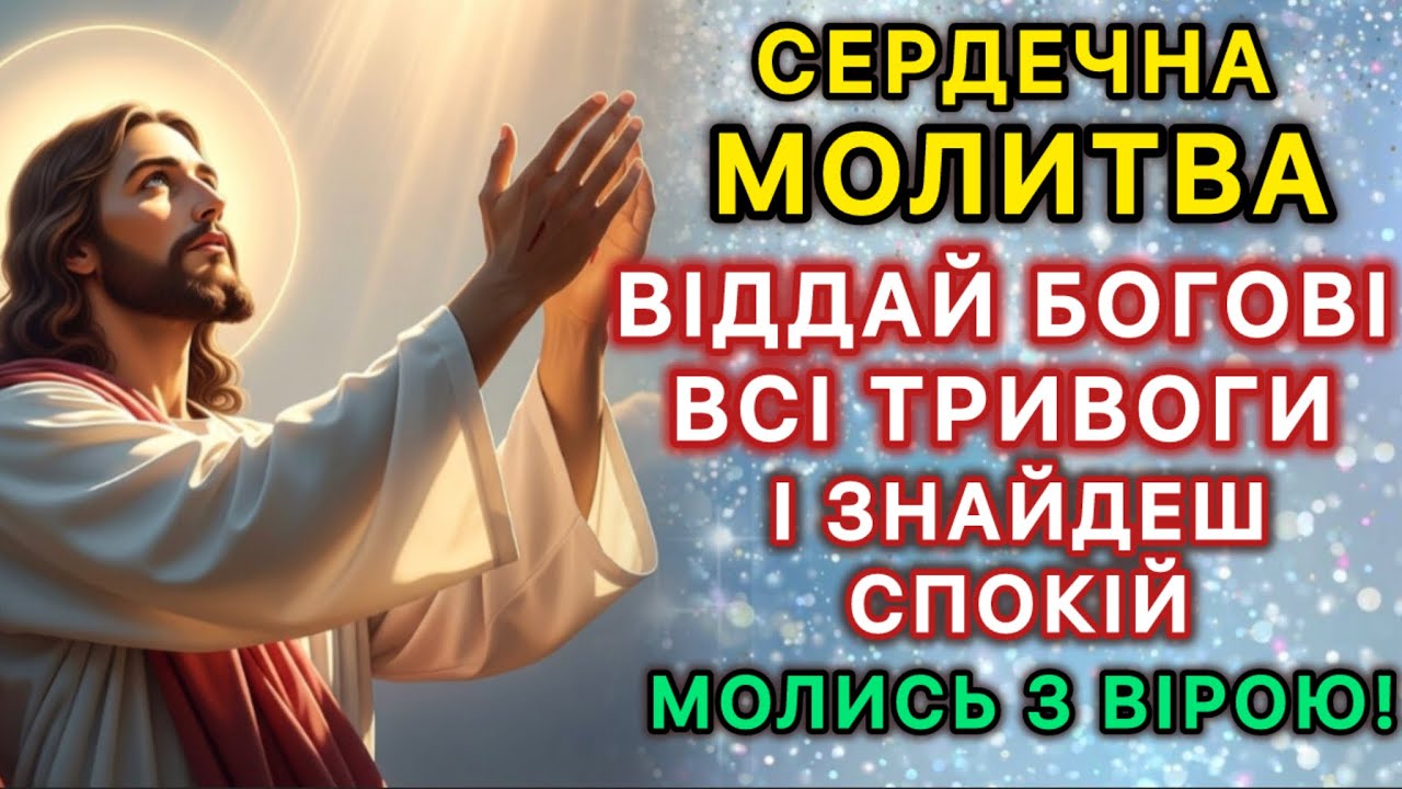 Сердечна молитва. Віддай Богові всі тривоги — і знайдеш спокій. Молись з вірою!
