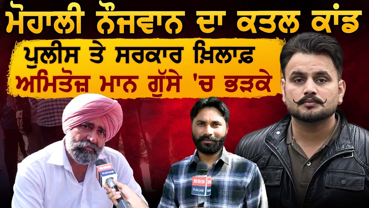 ਮੋਹਾਲੀ ਨੌਜਵਾਨ ਨਾਲ ਕਿਸਨੇ ਕੀਤਾ ਕਾਂਡ ਪੁਲੀਸ ਤੇ ਸਰਕਾਰ ਖ਼ਿਲਾਫ਼ ਅਮਿਤੋਜ਼ ਮਾਨ ਗੁੱਸੇ 'ਚ ਭੜਕੇ
