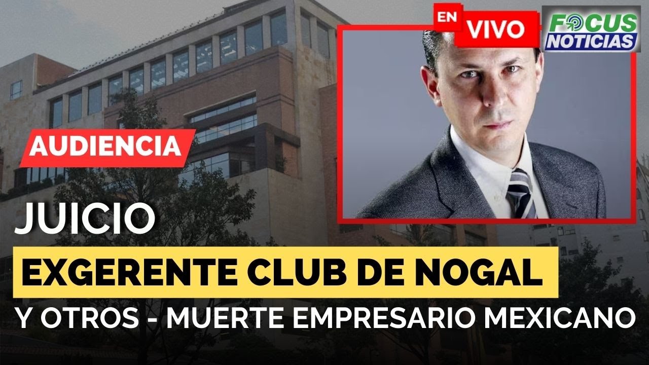 EN VIVO | Audiencia Juicio EXGERENTE del NOGAL y OTROS - MUERTE Empresario MEXICANO 