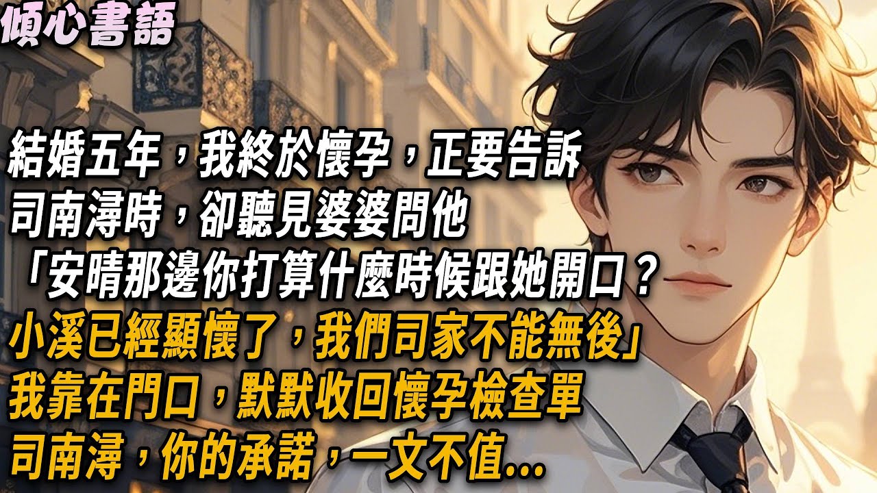 結婚五年，我終於懷孕，正要告訴司南潯時，卻聽見婆婆問他「安晴那邊你打算什麼時候跟她開口？小溪已經顯懷了，我們司家不能無後」我靠在門口，默默收回懷孕檢查單...#小說 #故事分享 #情感 #婚姻