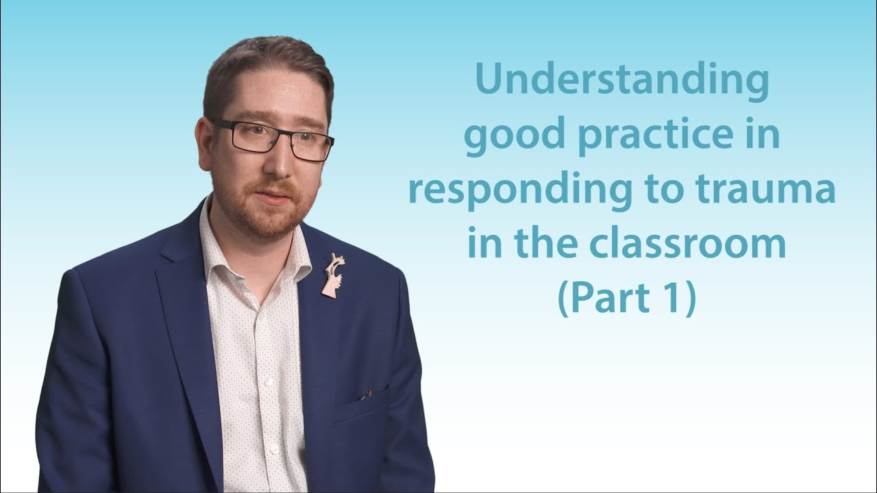 Understanding - Understanding good practice in responding to trauma in the classroom   Part 1