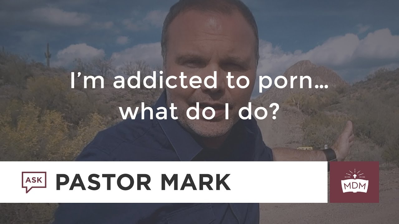 I’m addicted to porn…what do I do?
