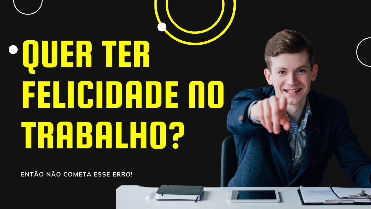 Quer ter felicidade no trabalho? Então não cometa esse erro fatal que a maioria das pessoas fazem