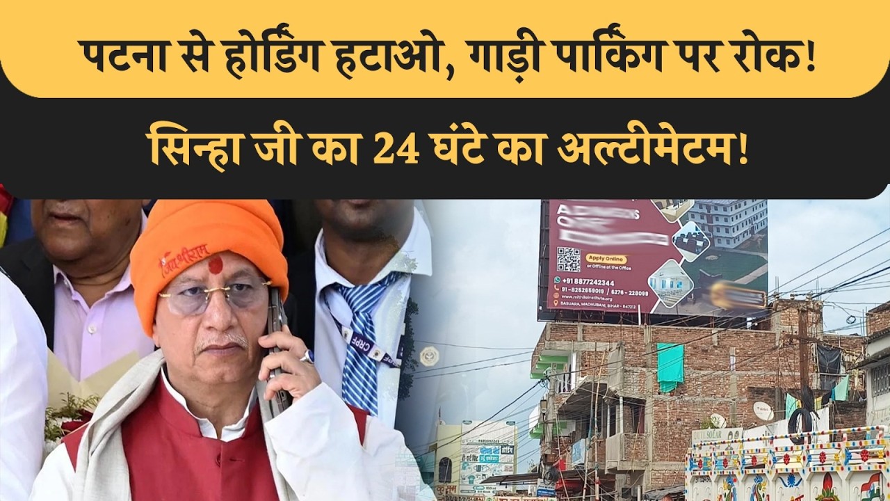 Patna से Hoarding और Parking हटाओ, Sinha जी ने दिया 24 घंटे का अल्टीमेटम! गर्दा छोड़ा देंगे! Bihar