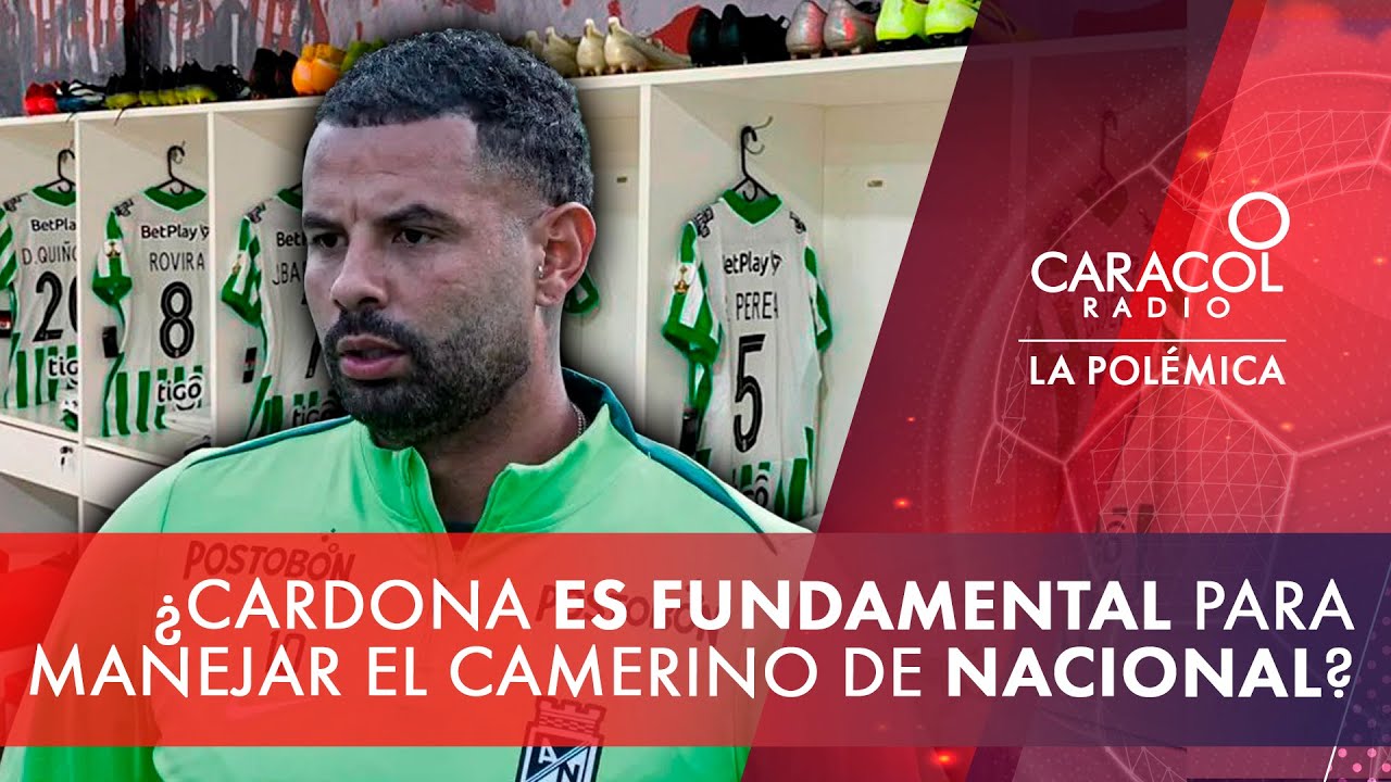 ¿Edwin Cardona es fundamental para manejar el camerino de Nacional? | La Polémica