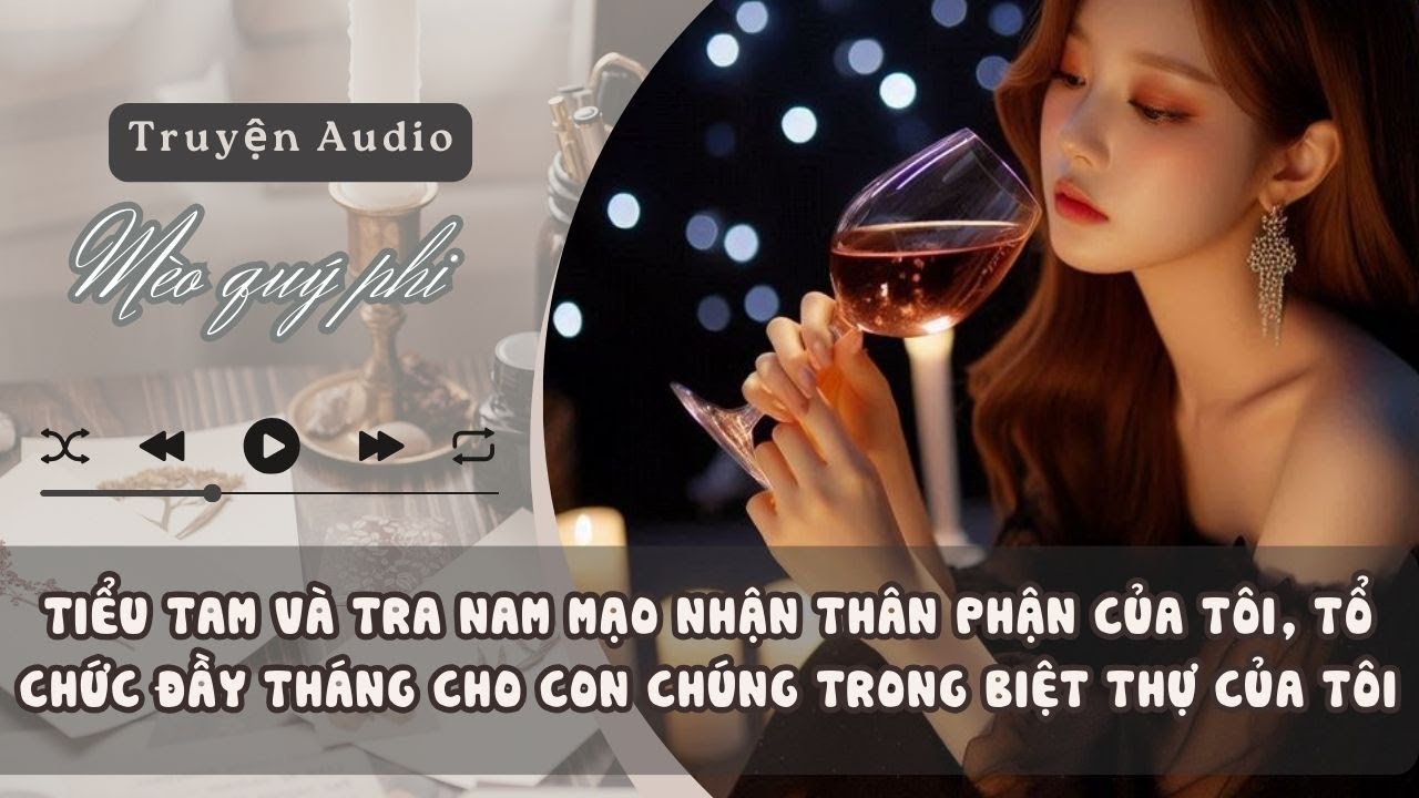 TIỂU TAM VÀ TRA NAM MẠO NHẬN THÂN PHẬN CỦA TÔI, TỔ CHỨC ĐẦY THÁNG CHO CON CHÚNG TRONG BIỆT THỰ  TÔI