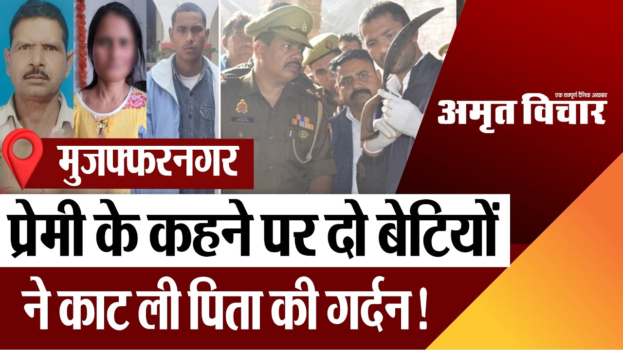 Muzaffarnagar News : मुजफ्फरनगर में प्रेमी के कहने पर दो बेटियों ने काट ली पिता की गर्दन!