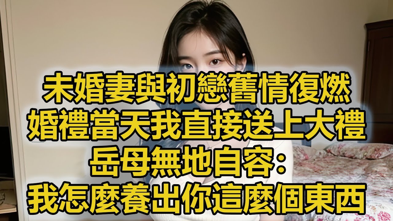 未婚妻與初戀舊情復燃，婚禮當天我直接送上大禮，岳母無地自容：我怎麼養出你這麼個東西。
