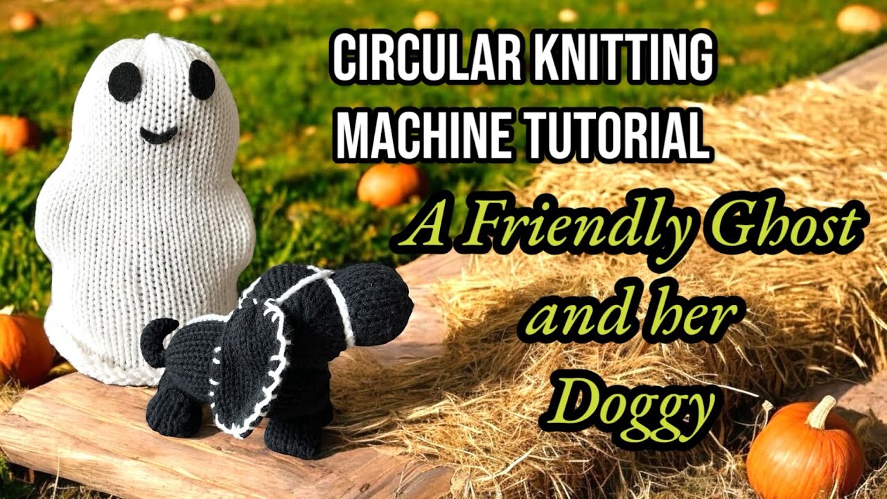 CIRCULAR KNITTING MACHINE TUTORIAL: A Friendly Ghost & her Ghost Dog + Extras