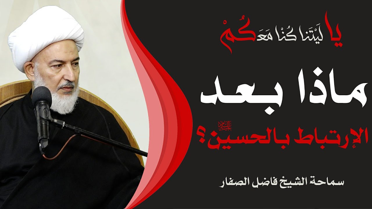 يا ليتنا كنا معكم /المحاضرة الأخيرة - ماذا بعد الإرتباط بالحسين عليه السلام؟-سماحة الشيخ فاضل الصفار