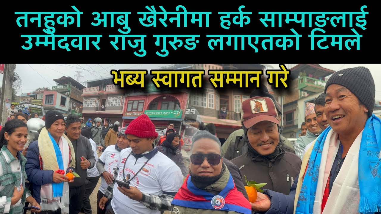 तनहुको आबु खैरेनीमा हर्क साम्पाङलाई उम्मेदवार राजु गुरुङ लगाएतको टिमले भब्य स्वागत गरे