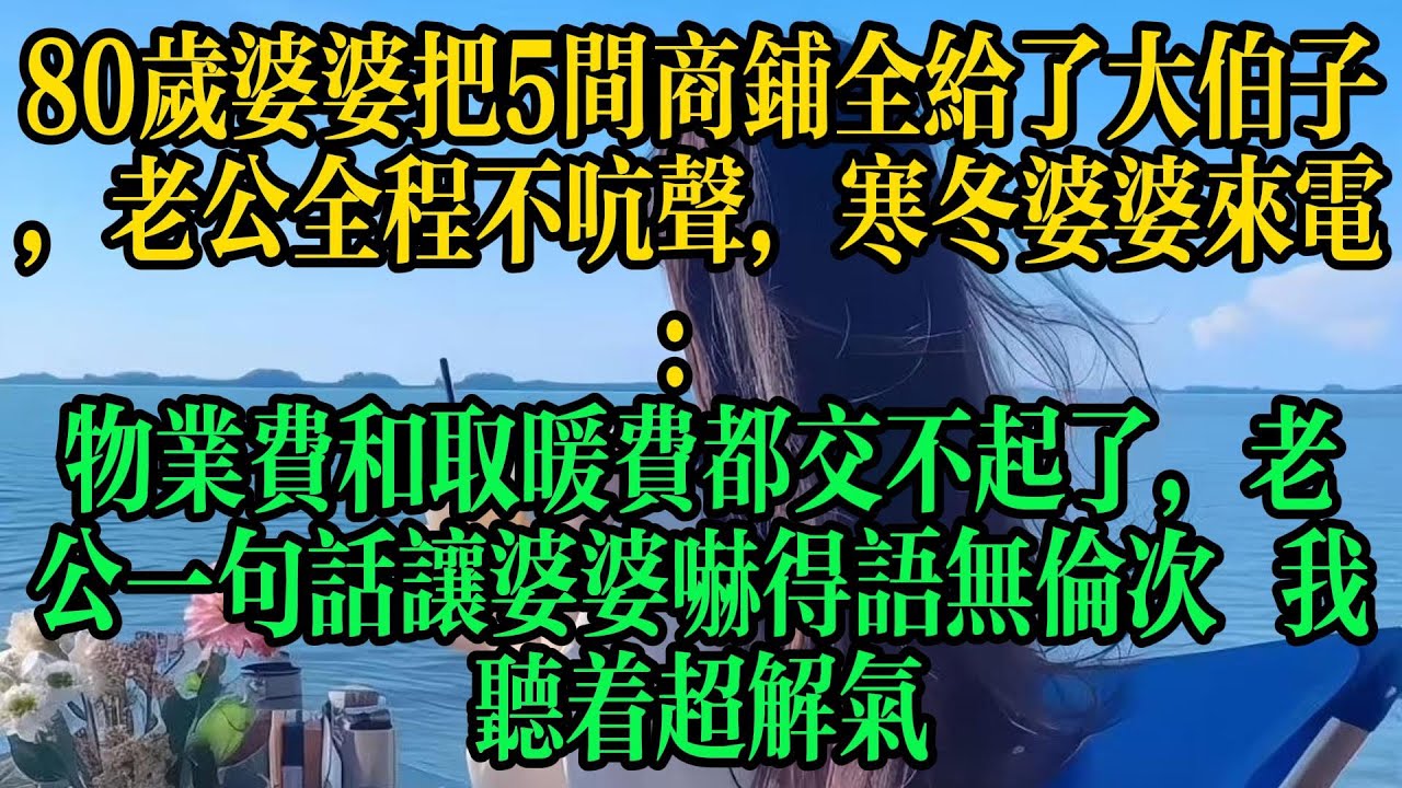 80歲婆婆把5間商鋪全給了大伯子，老公全程不吭聲，寒冬婆婆來電：物業費和取暖費都交不起了，老公一句話讓婆婆嚇得語無倫次 我聽著超解氣#情感故事 #故事頻道 #小说 #婚姻 #人生感悟