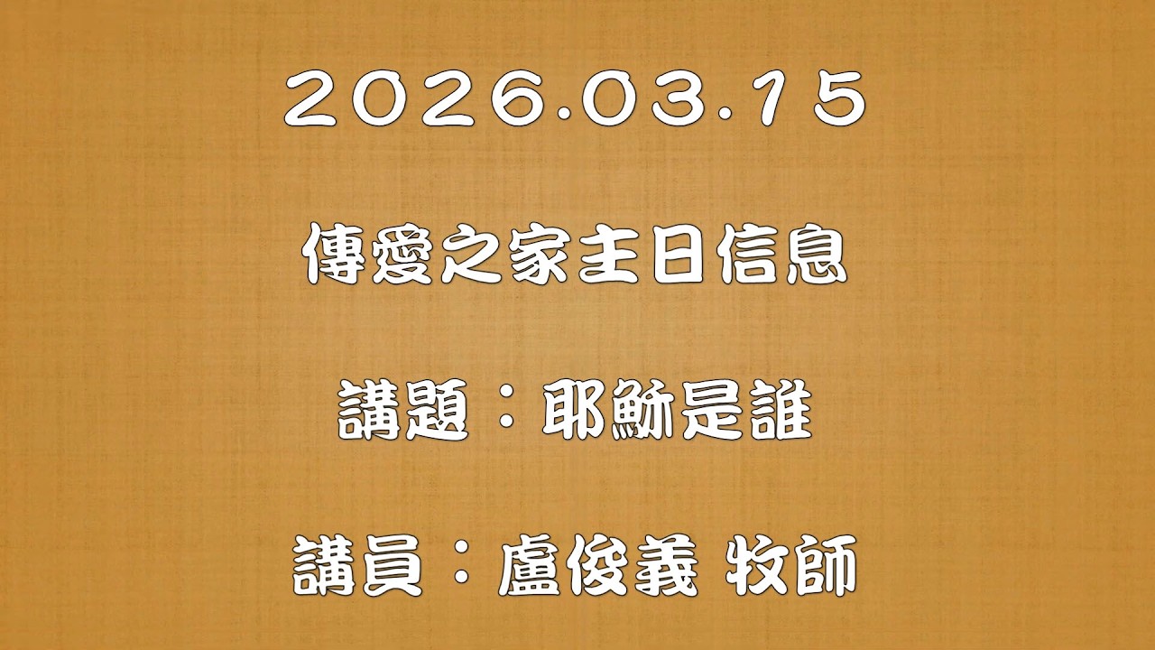 2026.03.15 傳愛之家主日信息 講題：耶穌是誰 講員：盧俊義 牧師