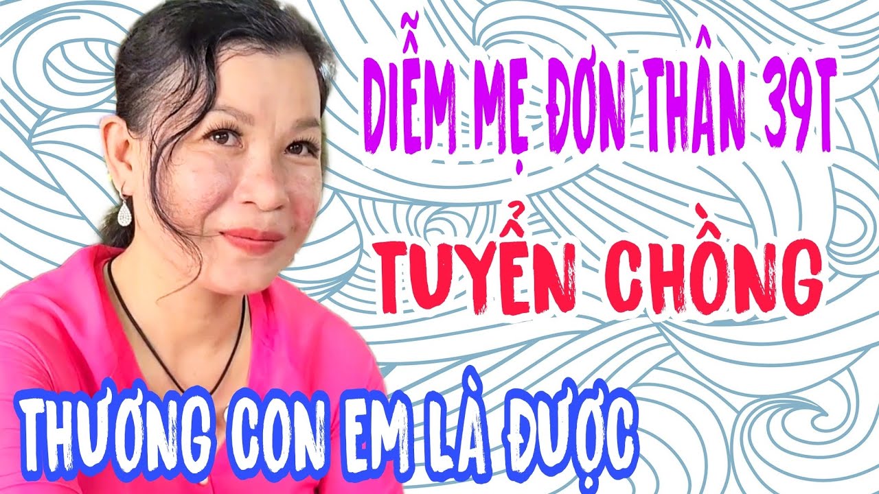 DIỄM MẸ ĐƠN THÂN 39T TUYỂN CHỒNG CỰC KỲ ĐƠN GIẢN CÁC ANH ƠI #924