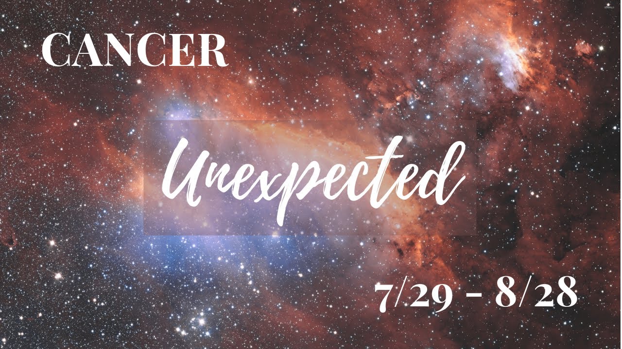 CANCER: The Unexpected 7/29 - 8/28