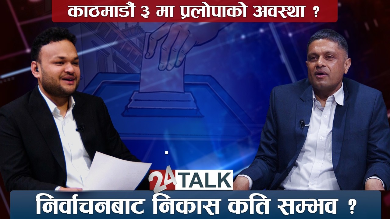 काठमाडौँ ३ को चुनावी माहोल ! कस्तो छ प्रलोपाको अवस्था ?- 24 TALK