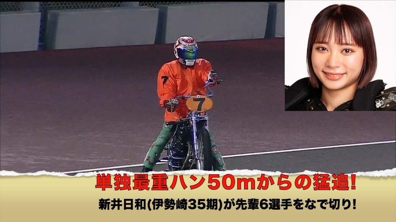 単独最重ハン50mからの猛追!　新井日和(伊勢崎35期)が先輩6選手をなで切り!