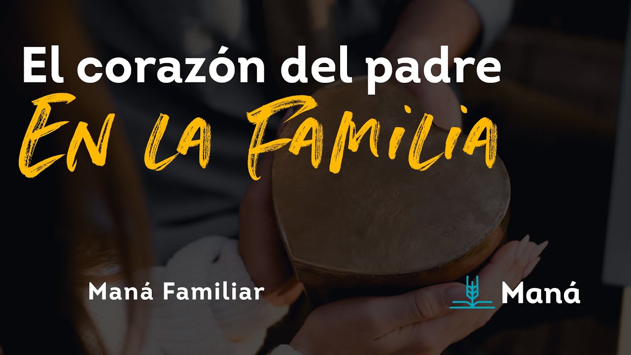 El corazón del padre en la familia | Maná familiar