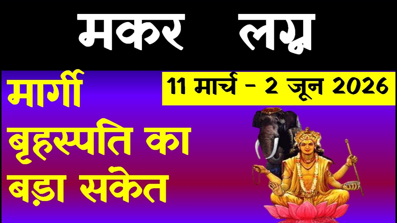 मार्गी बृहस्पति का बड़ा संकेत (मकर  लग्न)11 मार्च - 2 जून 2026