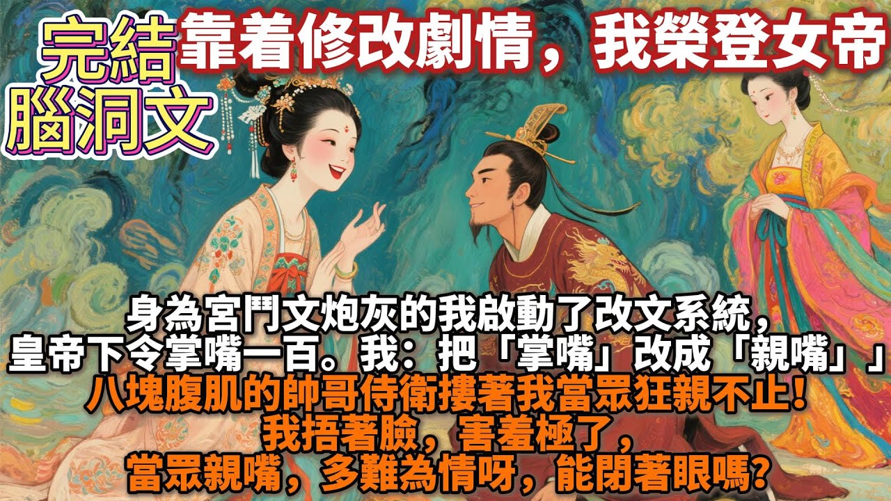 完結腦洞文：靠着修改劇情，我榮登女帝。身為宮鬥文炮灰的我啟動了改文系統，皇帝下令掌嘴一百。我：「修改劇情，「掌嘴」改成「親嘴」」八塊腹肌的帥哥侍衛摟著我當眾狂親不止！我捂著臉，多難為情呀，能閉著眼嗎？