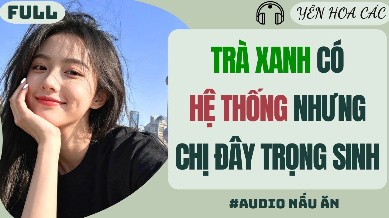 FULL AUDIO | TRÀ XANH CÓ HỆ THỐNG NHƯNG CHỊ ĐÂY TRỌNG SINH | Yên Hoa Các #truyenaudio #audio