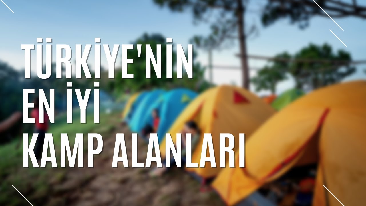 NEREDE KAMP YAPILABİLİR? T&Uuml;RKİYE'NİN EN İYİ KAMP ALANLARI | TURİZM G&Uuml;NL&Uuml;Ğ&Uuml;