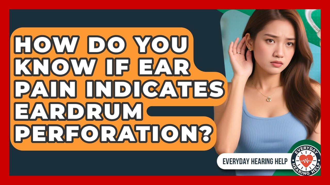 How Do You Know If Ear Pain Indicates Eardrum Perforation? - Everyday Hearing Help