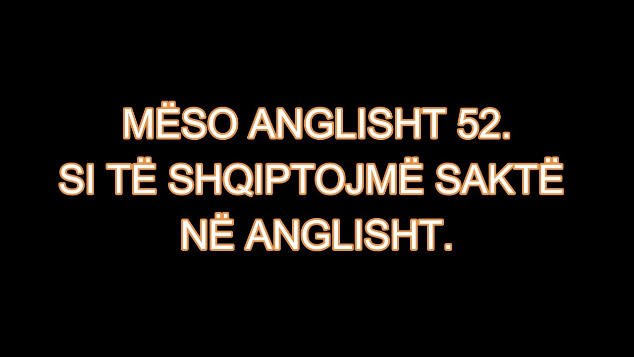 MËSO ANGLISHT 52. SI TË SHQIPTOJMË SAKTË NË ANGLISHT.