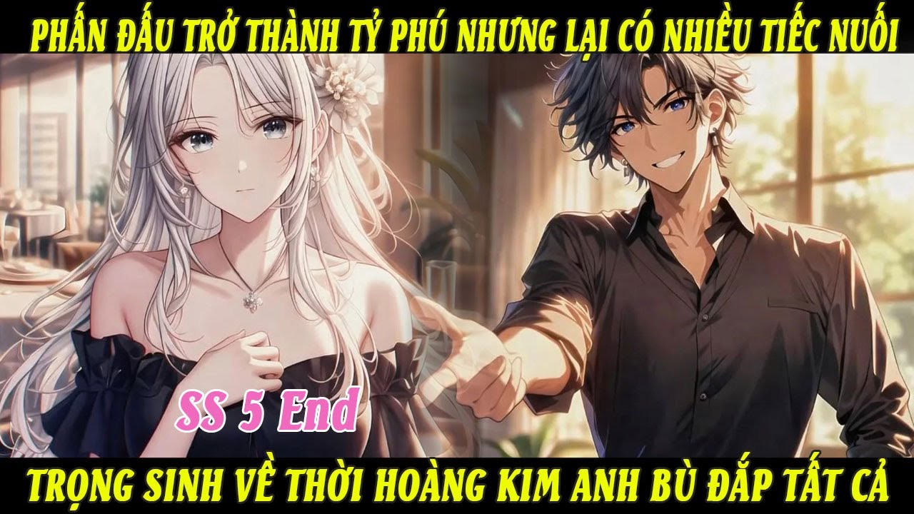 EndSS5 Phấn Đấu Trở Thành Tỷ Phú Lại Có Nhiều Tiếc Nuối Trọng Sinh Về Thời Hoàng Kim A Bù Đắp Tất Cả