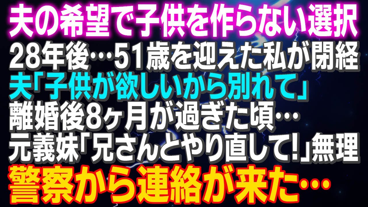 【スカッとする話】夫の希望で子供を作らない選択　28年後…51歳を迎えた私が閉経 夫「子供が欲しいから別れて」離婚後8ヶ月が過ぎた頃…元義妹「兄さんとやり直して！」無理⇒警察から連絡が来た…