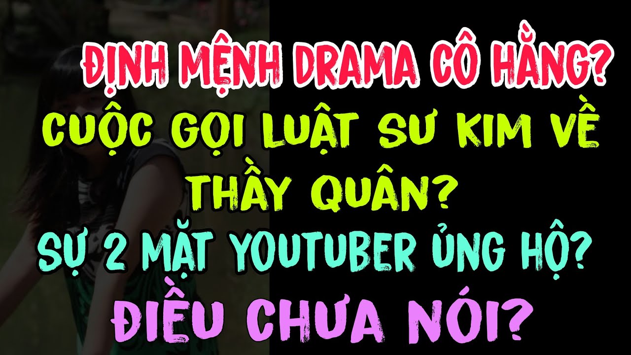 Định mệnh drama cô Hằng? Cuộc gọi Luật sư Kim về thầy Quân? Sự 2 mặt youtuber ủng hộ? Điều chưa nói?
