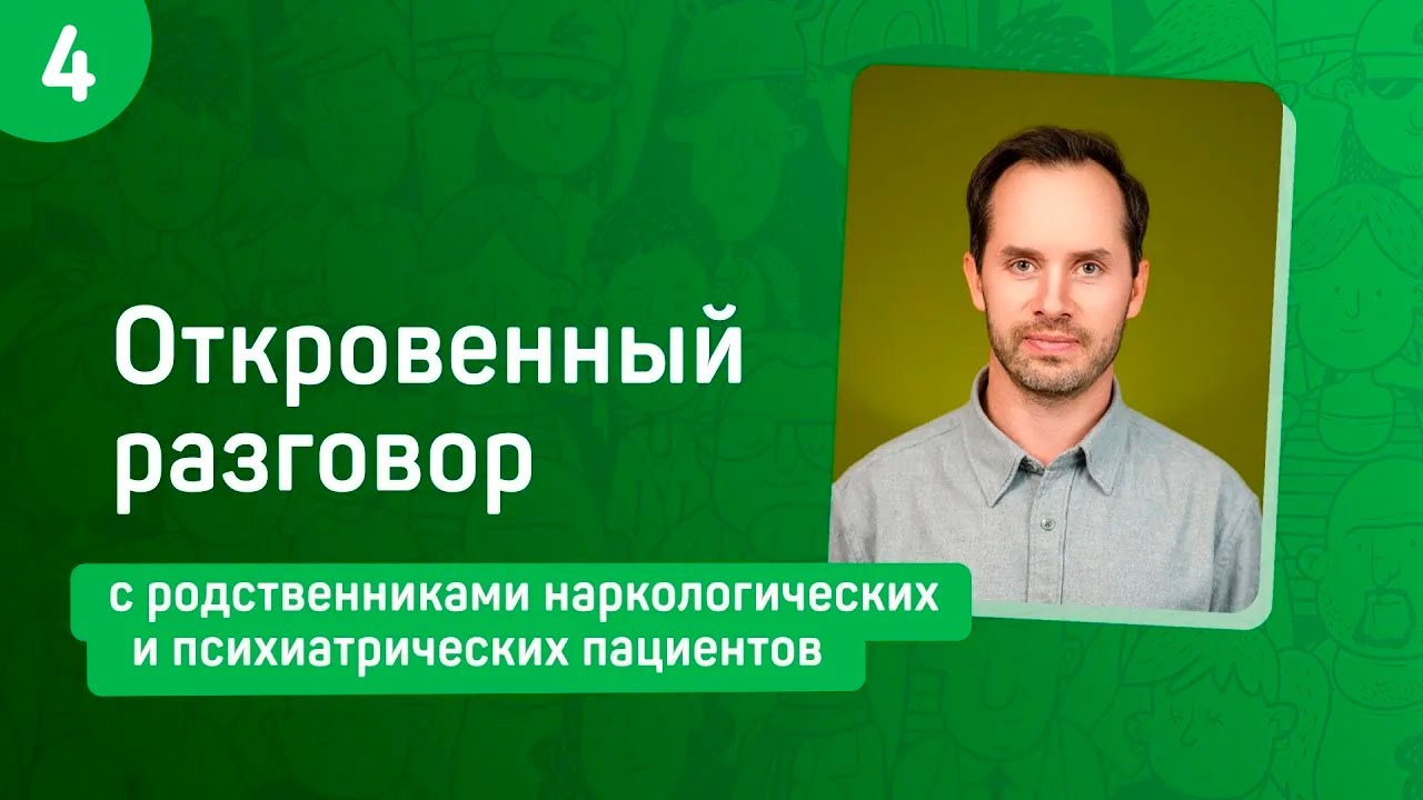 Выпуск 4. Откровенный разговор с родственниками наркологических и психиатрических пациентов