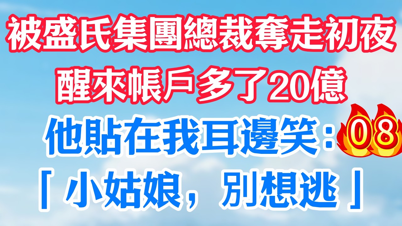 第八集：被盛氏集團總裁奪走初夜，醒來帳戶多了20億！他貼在我耳邊笑：「小姑娘，別想逃」#甜宠
