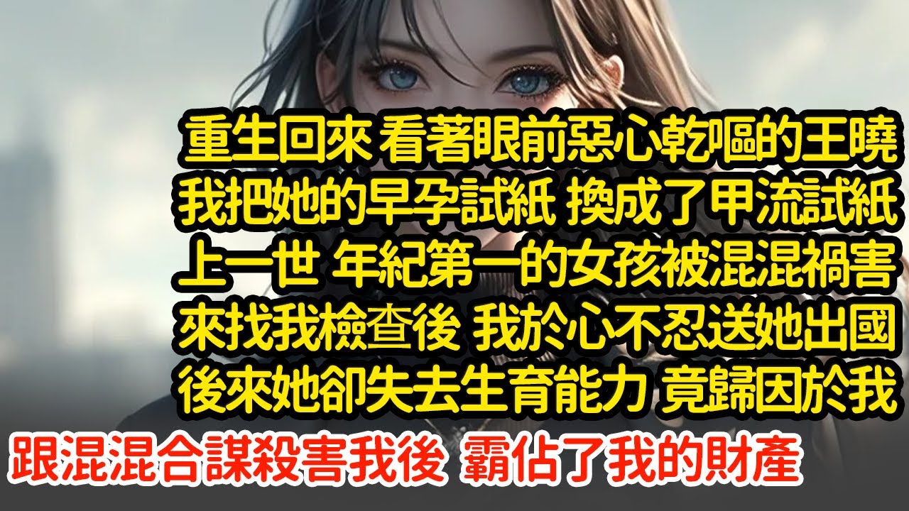 重生回來 我把早孕試紙換成了甲流試紙，上一世 年紀第一的女孩被混混禍害來找我檢查後  我於心不忍送她出國後來她卻失去生育能力  竟歸因於我跟混混合謀殺害我後 霸佔我財產#小說#推文#新題材#爽文#復仇