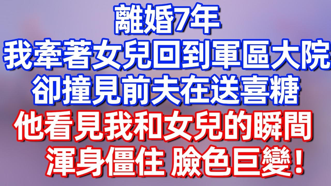 【完結】离婚7年，我牵着女儿回到军区大院你，却撞见前夫在送喜糖，他看见我和女儿的瞬间，浑身僵住 脸色巨变！#夜讀人生  #碧荷講故事 #深夜淺讀 #情感 #完结文 #情感故事
