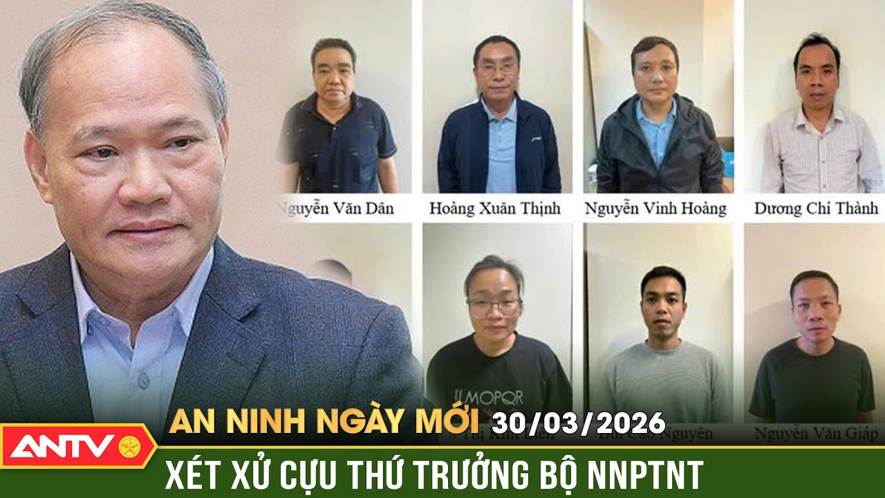 An ninh ng&agrave;y mới ng&agrave;y 30/3: X&eacute;t xử cựu Thứ trưởng Ho&agrave;ng Văn Thắng v&agrave; 22 bị c&aacute;o | ANTV