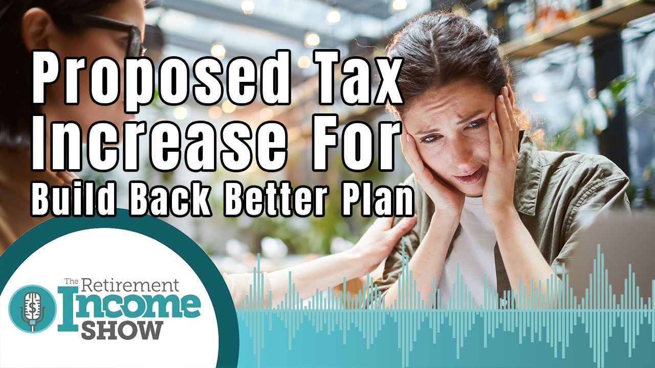 Proposed Tax Increases with the Build Back Better Plan | The Retirement Income Show
