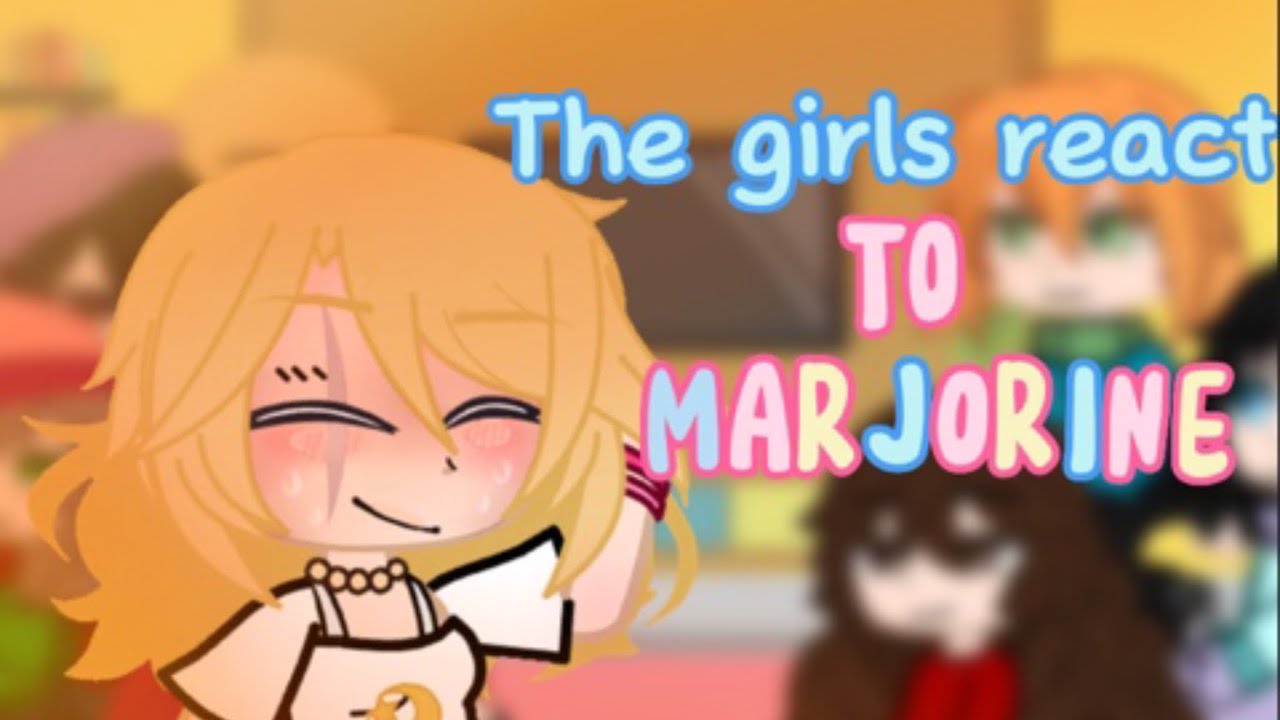 The Girls react to Marjorine:3