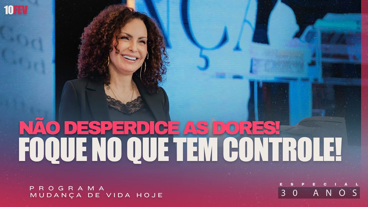 Não desperdice as dores! Foque no que tem controle! | Mudança de Vida Hoje | 30 anos