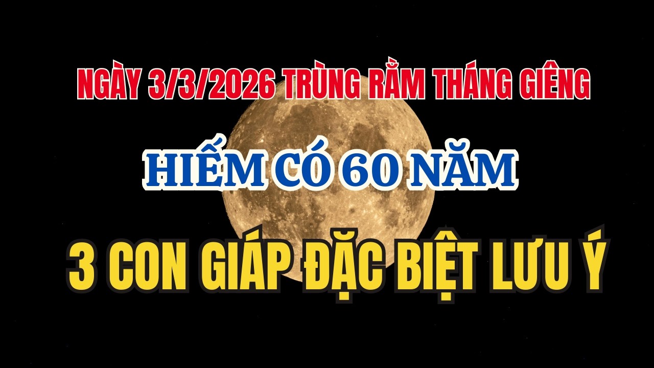 Ngày 3/3/2026 Trùng Rằm Tháng Giêng Hiếm Có 60 Năm – 3 Con Giáp Phải Đặc Biệt Lưu Ý! #phongthuy