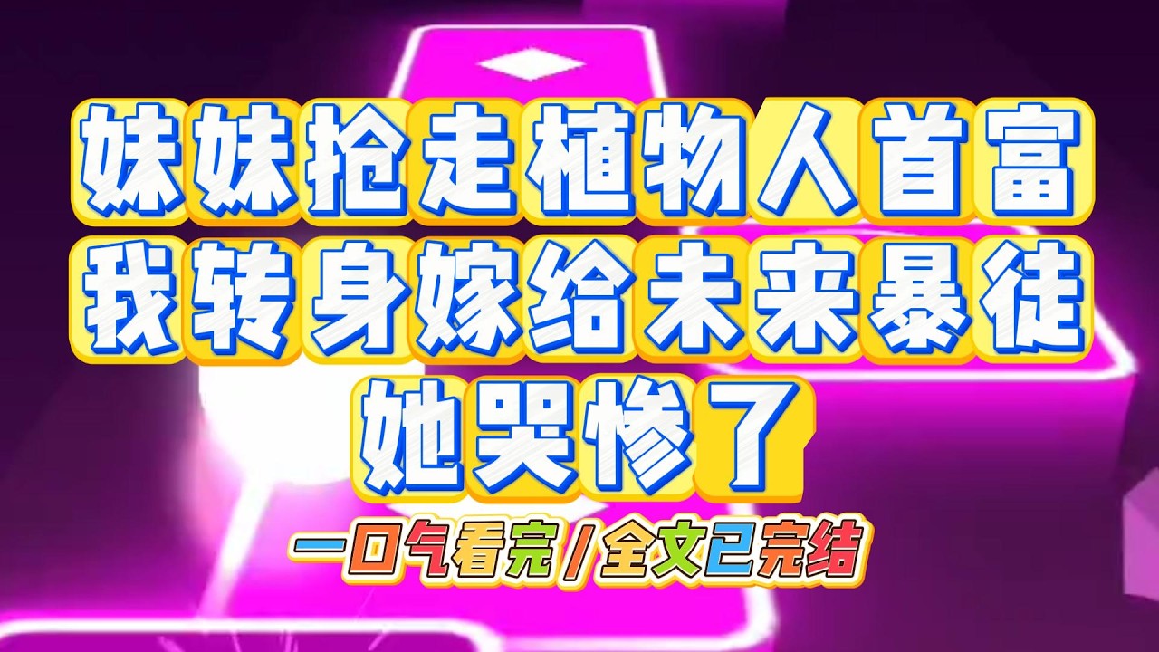 《妹妹抢走植物人首富，我转身嫁给未来暴徒，她哭惨了》#小说 #故事 #道德 #渣男 #爽文 #复仇 #重生 #打脸 #现实情感 #一口气看完
