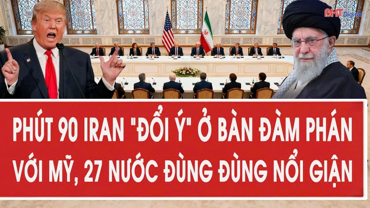 Phút 90 Iran “đổi ý” ở bàn đàm phán với Mỹ, 27 nước đùng đùng nổi giận