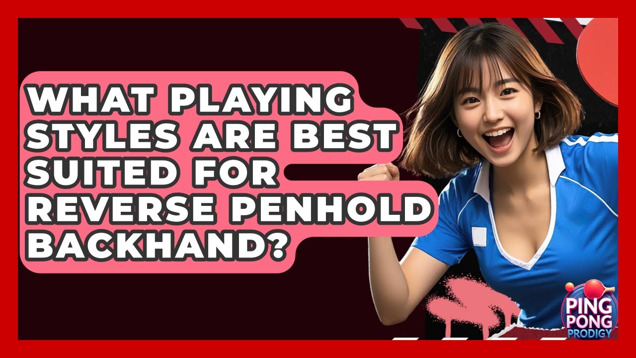 What Playing Styles Are Best Suited For Reverse Penhold Backhand? - Ping Pong Prodigy
