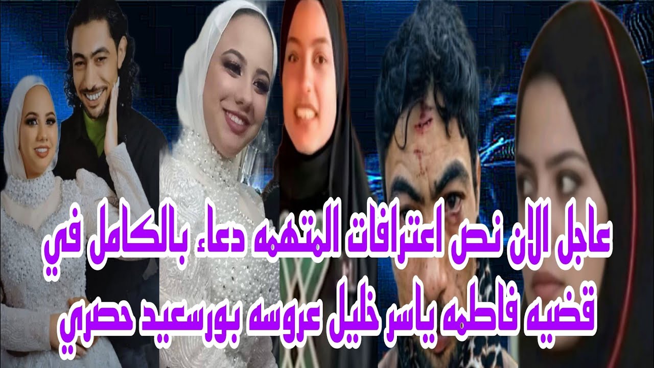 عاجل الان نص اعترافات المتهمه دعاء في قضيه فاطمه ياسر خليل عروسه بورسعيد لأول مره وحصري